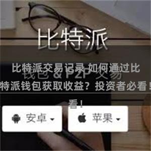 比特派交易记录 如何通过比特派钱包获取收益？投资者必看！