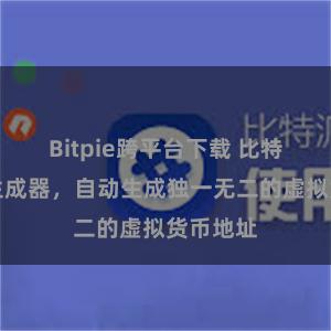 Bitpie跨平台下载 比特派地址生成器，自动生成独一无二的虚拟货币地址