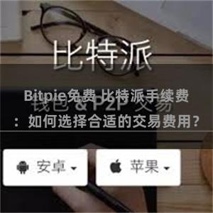 Bitpie免费 比特派手续费：如何选择合适的交易费用？