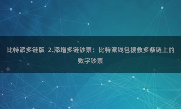 比特派多链版  2.添增多链钞票：比特派钱包援救多条链上的数字钞票