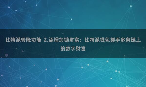 比特派转账功能  2.添增加链财富：比特派钱包援手多条链上的数字财富