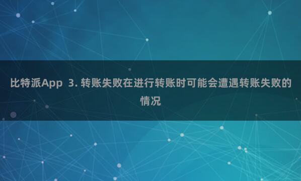 比特派App  3. 转账失败在进行转账时可能会遭遇转账失败的情况