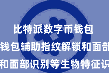 比特派数字币钱包  比特派钱包辅助指纹解锁和面部识别等生物特征识别工夫